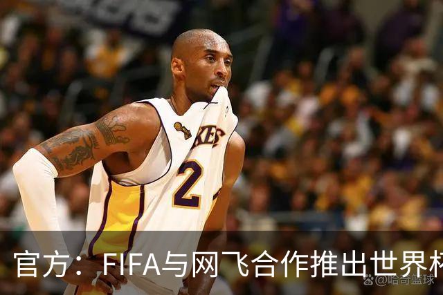 官方：FIFA与网飞合作推出世界杯游戏，6月11日上线